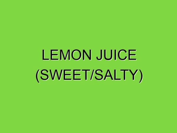 lemon juice (sweet/salty)